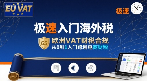 极速入门海外税，欧洲VAT财税合规，从0到1入门跨境电商财税-赚钱驿站