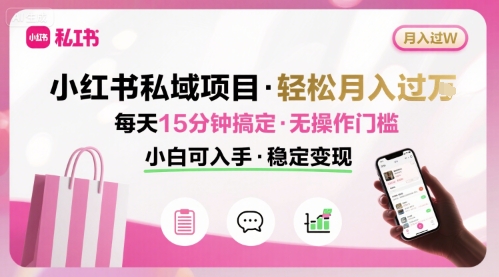 小红书私域项目 月入过W非常轻松 每天15分钟即可搞定，无任何操作门槛，小白可入手-赚钱驿站