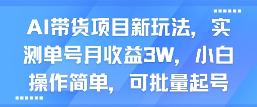 AI带货项目新玩法，实测单号月收益3W，小白操作简单，可批量起号-赚钱驿站