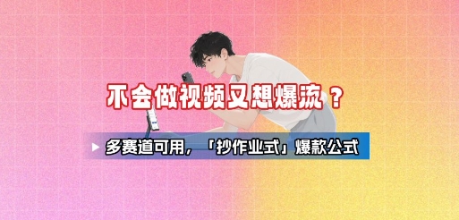 不会做视频又想爆流？多赛道可用，「抄作业式」爆款公式-赚钱驿站