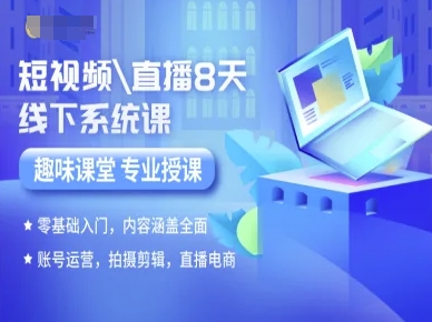 短视频直播8天线下系统课，零基础入门，内容涵盖全面，账号运营，拍摄剪辑，直播电商-赚钱驿站