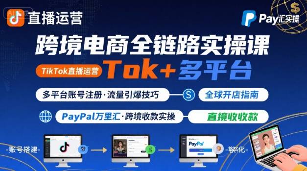 跨境电商线上课，TikTok 直播运营 + 多平台账号注册 + PayPal 万里汇实操教程-赚钱驿站