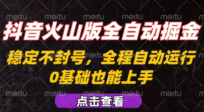 抖音火山版全自动掘金，全程不封号自动操作，可复制放大操作，新手小白也能上手【揭秘】-赚钱驿站