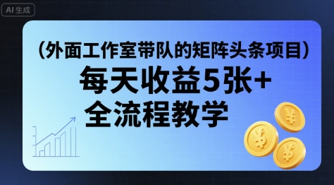 外面工作室带队的矩阵头条挂G项目，每天收益5张+，全流程教学【附全套工具】-赚钱驿站