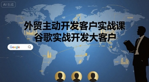 外贸主动开发客户实战课，谷歌实战开发大客户-赚钱驿站