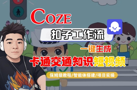 COZE扣子工作流一键生成卡通交通知识短视频，保姆级教程-智能体搭建-项目实操-赚钱驿站