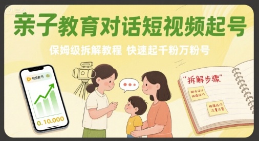 亲子教育对话短视频起号，保姆级拆解教程，快速起千粉万粉号-赚钱驿站