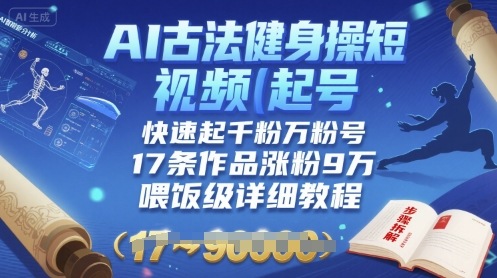 AI古法健身操短视频起号，快速起千粉万粉号，17条作品涨粉9W(喂饭级详细教程)-赚钱驿站