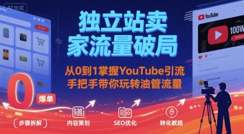 独立站卖家流量破局：从0到1掌握YouTube引流，手把手带你玩转油管流量-赚钱驿站