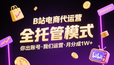 B站电商代运营，全托管模式，你出账号，我们来运营，每月分成1W+【揭秘】-赚钱驿站