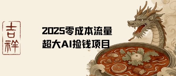 2025零成本AI捡钱，创意热门，流量超大项目-赚钱驿站