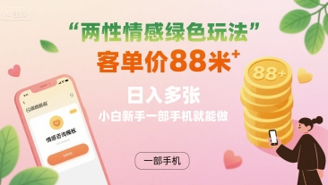 两性情感绿色玩法，客单价88米 日入多张，小白新手一部手机就能做-赚钱驿站