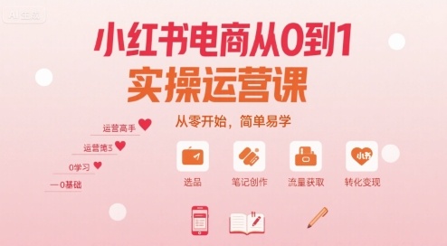 小红书电商从0到1实操运营课，从零开始，简单易学-赚钱驿站