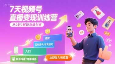 7天视频号直播变现训练营，带你从0到1解锁视频号直播创富-赚钱驿站