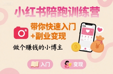 小红书陪跑训练营，带你快速入门+副业变现，做个賺钱的小博主-赚钱驿站