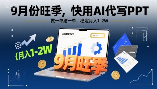 9月份旺季，快用AI代写PPT，做一单结一单，稳定月入1-2W【附AI工具和模板】-赚钱驿站