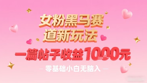女粉黑马赛道新玩法，一篇帖子收益1k，零基础小白无脑入非常适合-赚钱驿站
