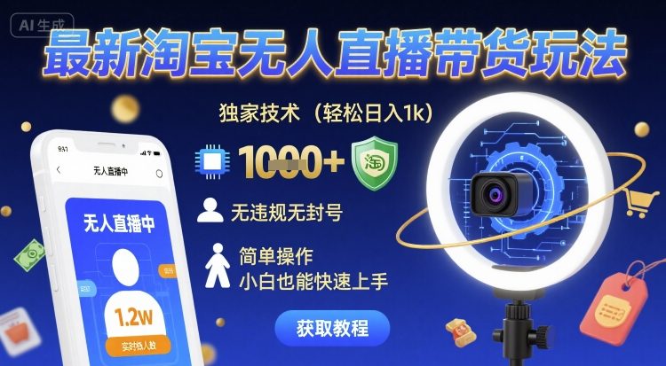 最新淘宝无人直播带货玩法，独家技术，轻松日入1k，无违规无封号，简单操作，小白也能快速上手【揭秘】-赚钱驿站