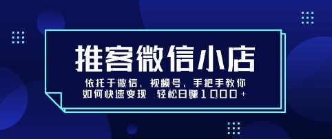 推客微信小店依托于微信、视频号，手把手教你如何快速变现 轻松日入1k+【揭秘】-赚钱驿站