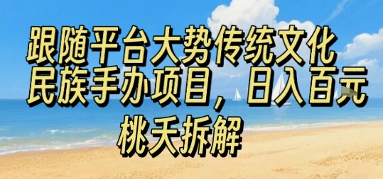 跟随平台大势传统文化民族手办项目，操作非常简单，日入1张-赚钱驿站