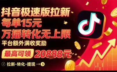 抖音极速版拉新，平台扶持力度大，每单15米，万播转化无上限，平台额外满收奖励-赚钱驿站