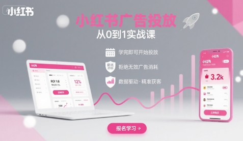 小红书广告投放从0到1的实战课，学完即可开始投放，拒绝无效广告消耗-赚钱驿站