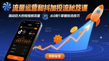 流量运营和抖加投流秘笈课，撬动巨大的短视频流量-赚钱驿站