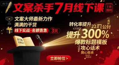 文案杀手7月线下课，​文案大师最新力作，满满的干货-赚钱驿站