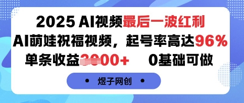 2025AI视频最后一波红利，AI萌娃祝福视频，起号率高达96%，单条收益1k+，0基础可做-赚钱驿站