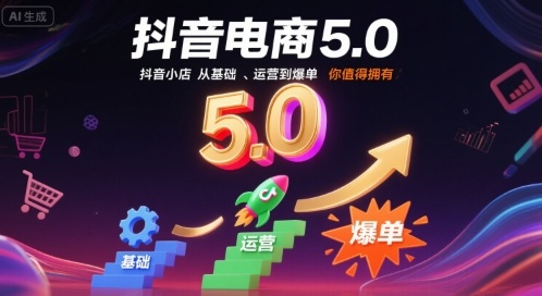 抖音电商5.0，抖音小店从基础、运营到爆单，你值得拥有-赚钱驿站