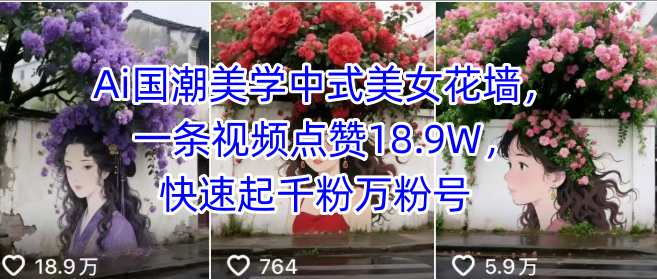 Ai国潮美学中式美女花墙，一条视频点赞18.9W，快速起千粉万粉号-赚钱驿站