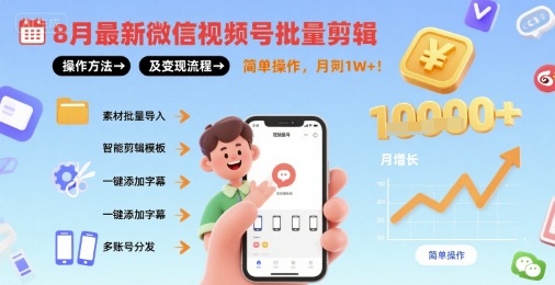 8月最新微信视频号批量剪辑操作方法及变现流程，简单操作，月入1w+-赚钱驿站