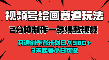 视频号绘画赛道暴力变现玩法，2分钟制作一条爆款视频，开通创作者计划日入多张，3天起号小白可做-赚钱驿站