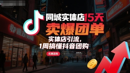同城实体店15天卖爆团单，实体店引流，1周搞懂抖音团购-赚钱驿站