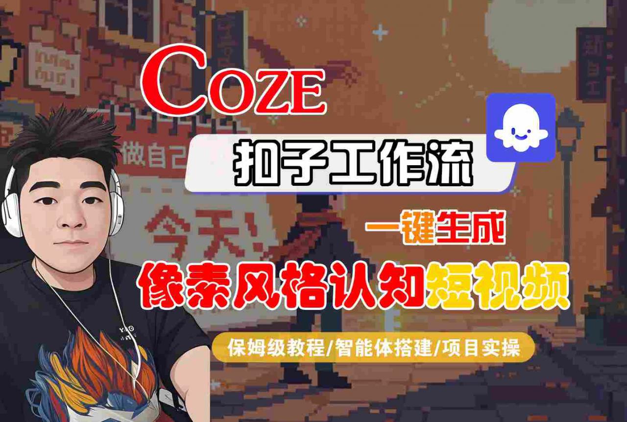 COZE扣子工作流一键生成像素风格认知短视频，保姆级教程-智能体搭建-项目实操-赚钱驿站