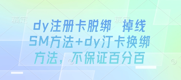 dy注册卡脱绑 掉线SM方法+dy汀卡换绑方法，不保证百分百-赚钱驿站