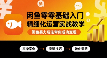 闲鱼零基础入门精细化运营实战教学，闲鱼暴力玩法带你成功变现-赚钱驿站