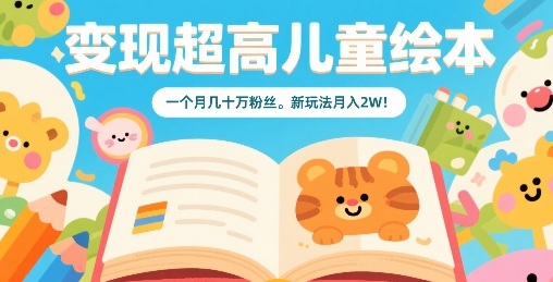变现超高儿童绘本，一个月几十万粉丝，新玩法月入2W-赚钱驿站