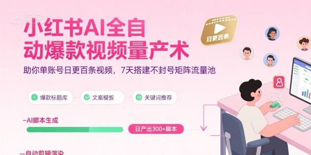 小红书AI全自动爆款视频量产术，助你单账号日更百条视频，7天搭建不封号矩阵流量池-赚钱驿站