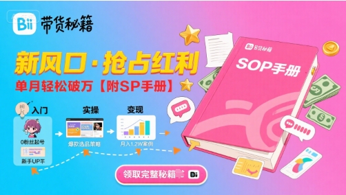 B站哔哩哔哩带货秘籍，新风口，抢占红利，单月轻松破万【附SOP手册】-赚钱驿站