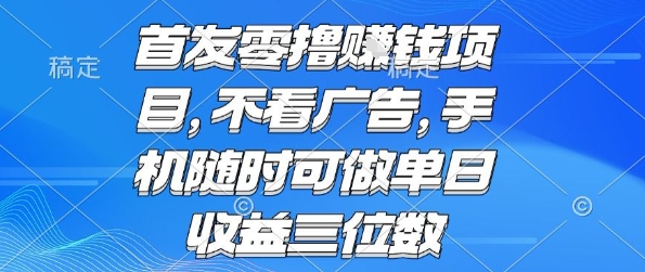 首发零撸挣钱项目 不看广告 手机随时可做 单日收益三位数【揭秘】-赚钱驿站
