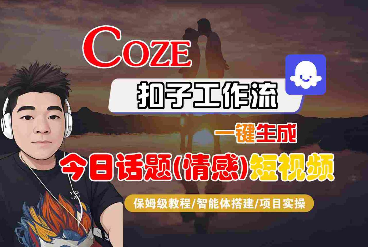 Coze智能体工作流一键生成今日话题(情感)短视频，全流程保姆级教学-赚钱驿站