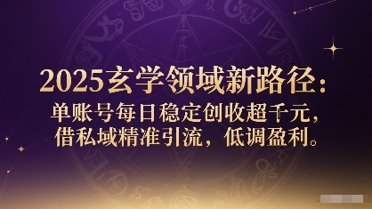 2025玄学领域新路径：单账号每日稳定创收1k+，借私域精准引流，低调盈利-赚钱驿站
