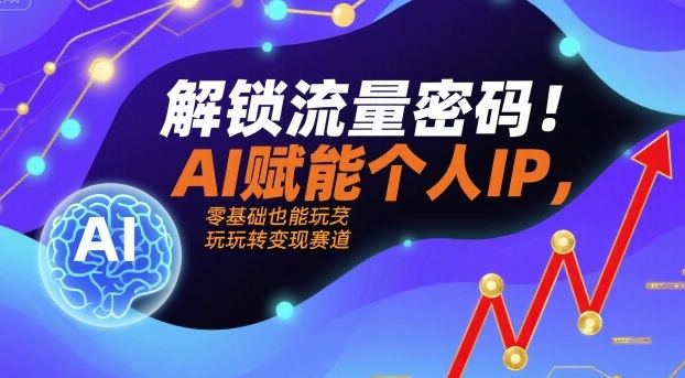 解锁流量密码！AI赋能个人IP，零基础也能玩转变现赛道-赚钱驿站