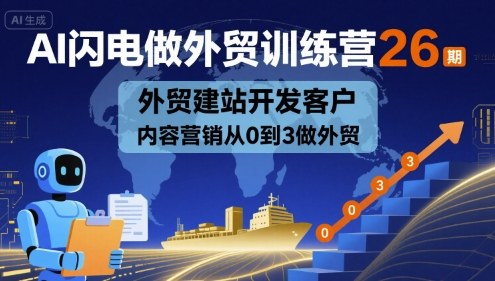 AI闪电做外贸训练营26期，外贸建站开发客户内容营销从0到3做外贸-赚钱驿站