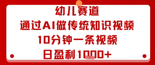 幼儿赛道：通过AI做传统知识视频，10分钟一条视频，日盈利多张-赚钱驿站