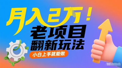 月入2W！老项目翻新玩法，小白上手就能做，非常容易上手-赚钱驿站