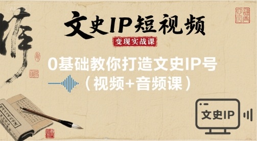 文史IP短视频变现实战课，0基础教你打造文史IP号(视频+音频课)-赚钱驿站