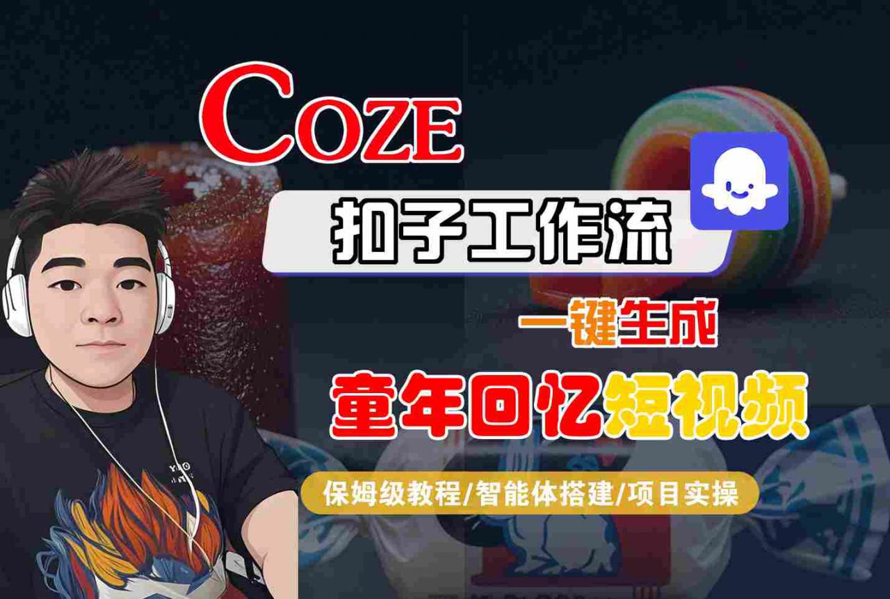 Coze扣子智能体工作流一键生成童年回忆短视频，全流程保姆级教学-赚钱驿站