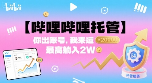 【哔哩哔哩托管】你出账号，我来运营，最高躺入2W【揭秘】-赚钱驿站